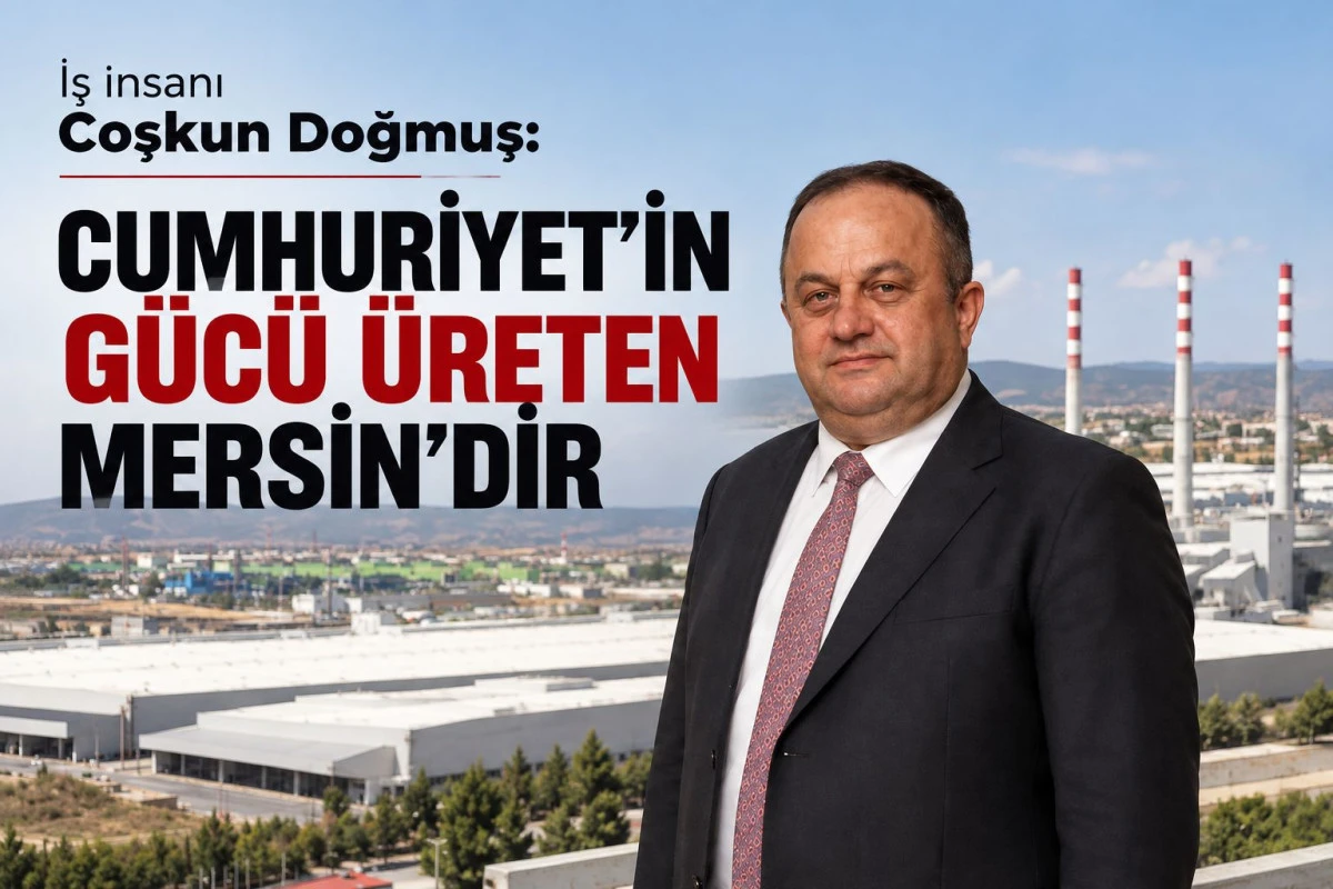 DOĞMUŞ: CUMHURİYET'İN G&Uuml;C&Uuml; &Uuml;RETEN MERSİN'DİR