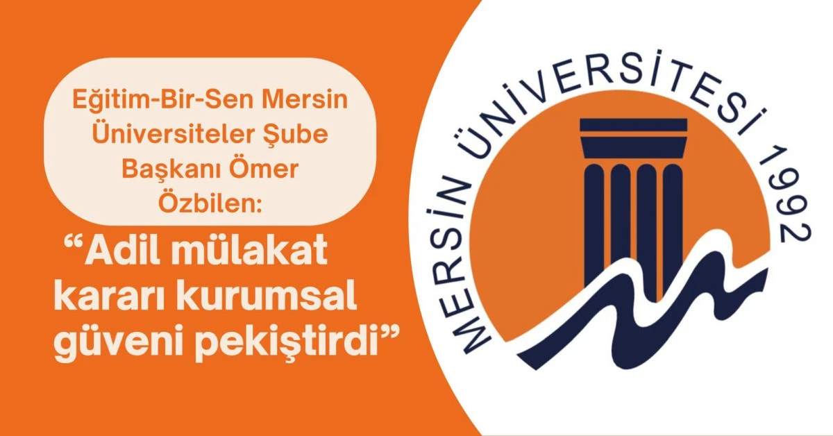 EĞİTİM-BİR-SEN MERSİN &Uuml;NİVERSİTELER ŞUBE BAŞKANI &Ouml;MER &Ouml;ZBİLEN: &lsquo;ADİL M&Uuml;LAKAT KARARI KURUMSAL G&Uuml;VENİ PEKİŞTİRDİ&rsquo;