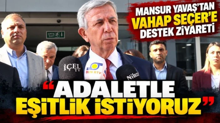 MANSUR YAVAŞ&rsquo;TAN VAHAP SE&Ccedil;ER&rsquo;E DESTEK ZİYARETİ: 'ADALETLE EŞİTLİK İSTİYORUZ'