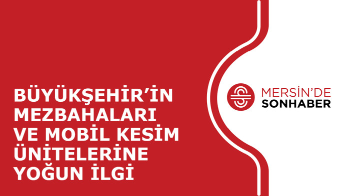 BÜYÜKŞEHİR’İN MEZBAHALARI VE MOBİL KESİM ÜNİTELERİNE YOĞUN İLGİ