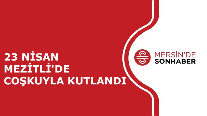 23 NİSAN MEZİTLİ'DE COŞKUYLA KUTLANDI