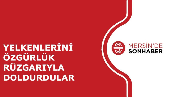 YELKENLERİNİ ÖZGÜRLÜK RÜZGARIYLA DOLDURDULAR