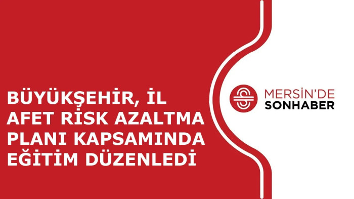 BÜYÜKŞEHİR, İL AFET RİSK AZALTMA PLANI KAPSAMINDA EĞİTİM DÜZENLEDİ