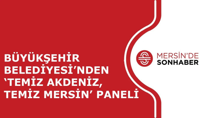 BÜYÜKŞEHİR BELEDİYESİ’NDEN ‘TEMİZ AKDENİZ, TEMİZ MERSİN’ PANELİ