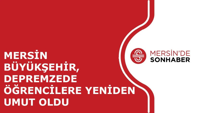 MERSİN BÜYÜKŞEHİR, DEPREMZEDE ÖĞRENCİLERE YENİDEN UMUT OLDU