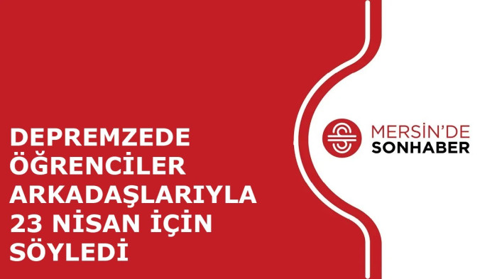 DEPREMZEDE ÖĞRENCİLER ARKADAŞLARIYLA 23 NİSAN İÇİN SÖYLEDİ