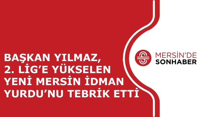 BAŞKAN YILMAZ, 2. LİG’E YÜKSELEN YENİ MERSİN İDMAN YURDU’NU TEBRİK ETTİ