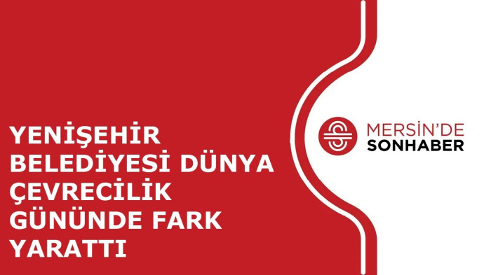 YENİŞEHİR BELEDİYESİ DÜNYA ÇEVRECİLİK GÜNÜNDE FARK YARATTI