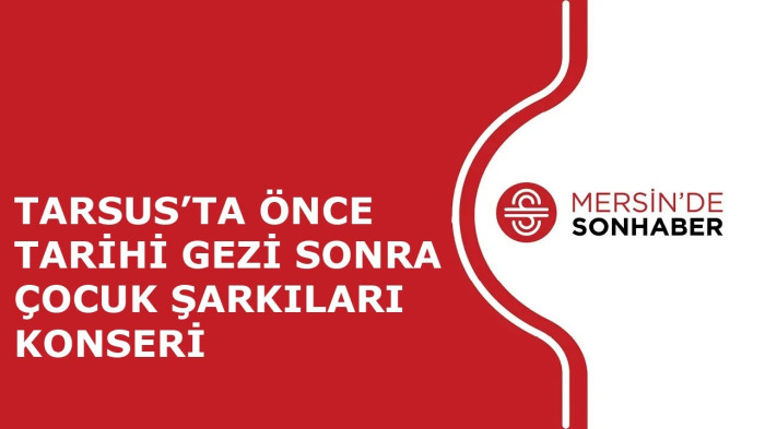 TARSUS’TA ÖNCE TARİHİ GEZİ SONRA ÇOCUK ŞARKILARI KONSERİ