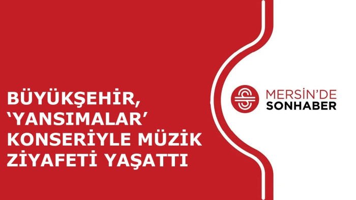 BÜYÜKŞEHİR, ‘YANSIMALAR’ KONSERİYLE MÜZİK ZİYAFETİ YAŞATTI