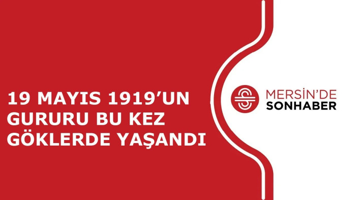 19 MAYIS 1919’UN GURURU BU KEZ GÖKLERDE YAŞANDI