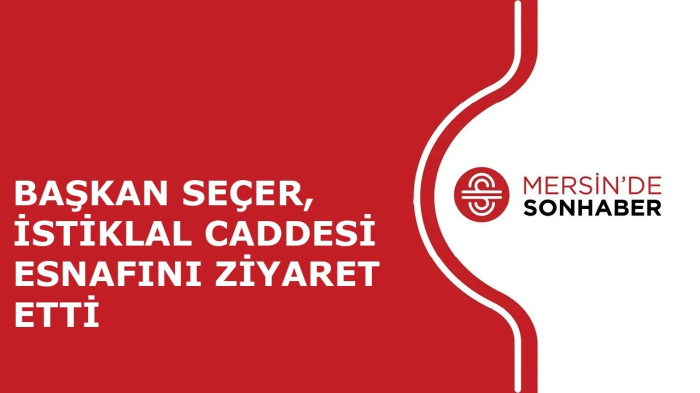 BAŞKAN SEÇER, İSTİKLAL CADDESİ ESNAFINI ZİYARET ETTİ