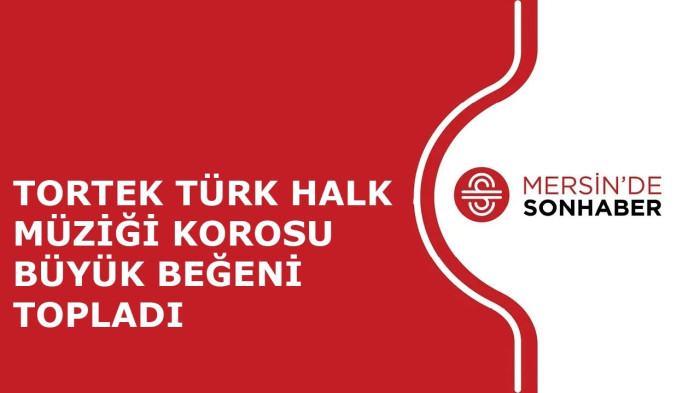 TORTEK TÜRK HALK MÜZİĞİ KOROSU BÜYÜK BEĞENİ TOPLADI