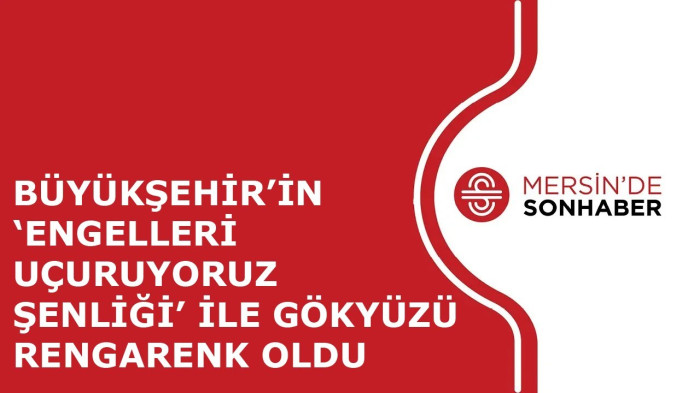 BÜYÜKŞEHİR’İN ‘ENGELLERİ UÇURUYORUZ ŞENLİĞİ’ İLE GÖKYÜZÜ RENGARENK OLDU