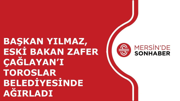 BAŞKAN YILMAZ, ESKİ BAKAN ZAFER ÇAĞLAYAN’I TOROSLAR BELEDİYESİNDE AĞIRLADI