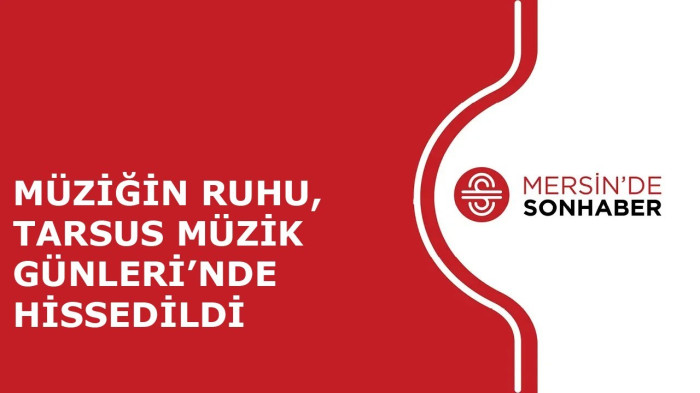 MÜZİĞİN RUHU, TARSUS MÜZİK GÜNLERİ’NDE HİSSEDİLDİ