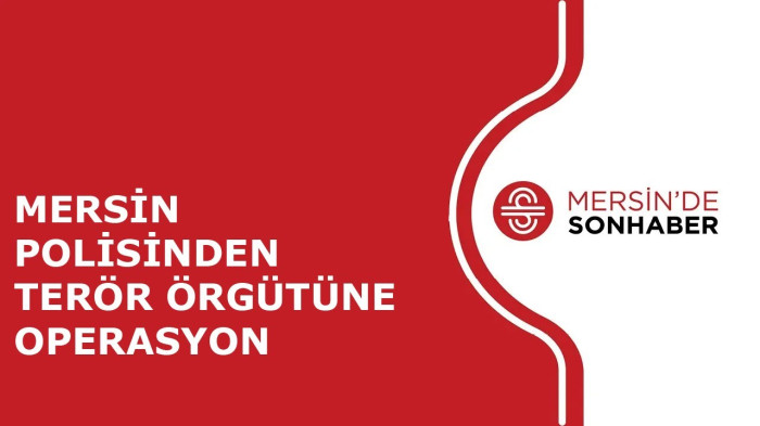 MERSİN POLİSİNDEN TERÖR ÖRGÜTÜNE OPERASYON