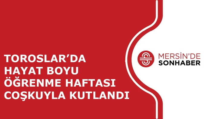 TOROSLAR’DA HAYAT BOYU ÖĞRENME HAFTASI COŞKUYLA KUTLANDI