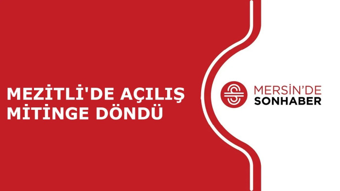 MEZİTLİ'DE AÇILIŞ MİTİNGE DÖNDÜ