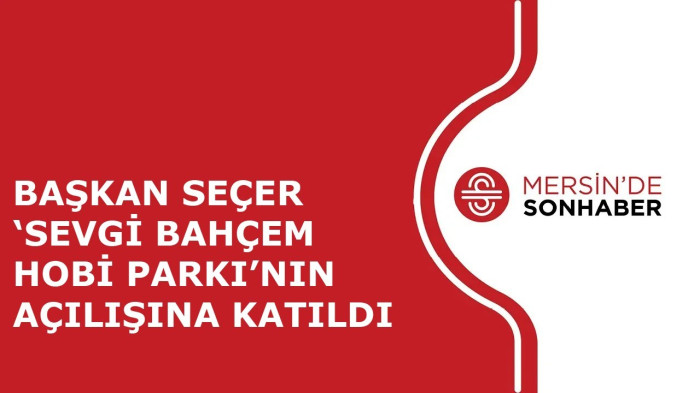 BAŞKAN SEÇER ‘SEVGİ BAHÇEM HOBİ PARKI’NIN AÇILIŞINA KATILDI