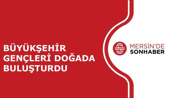 BÜYÜKŞEHİR GENÇLERİ DOĞADA BULUŞTURDU