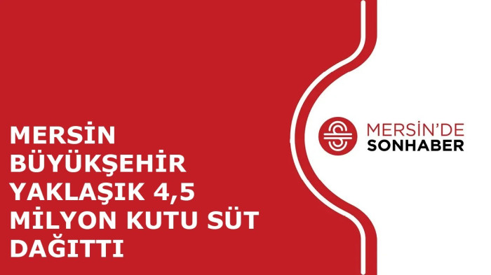 MERSİN BÜYÜKŞEHİR YAKLAŞIK 4,5 MİLYON KUTU SÜT DAĞITTI