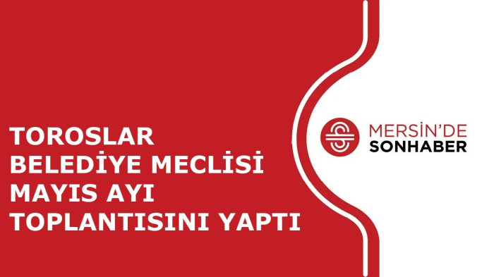 TOROSLAR BELEDİYE MECLİSİ MAYIS AYI TOPLANTISINI YAPTI