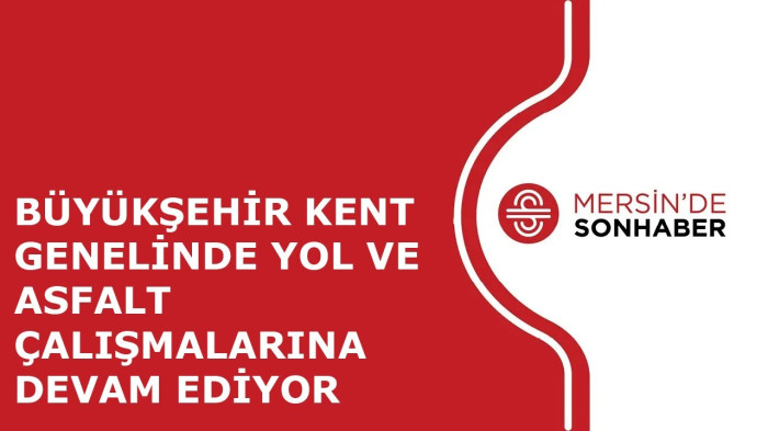 BÜYÜKŞEHİR KENT GENELİNDE YOL VE ASFALT ÇALIŞMALARINA DEVAM EDİYOR