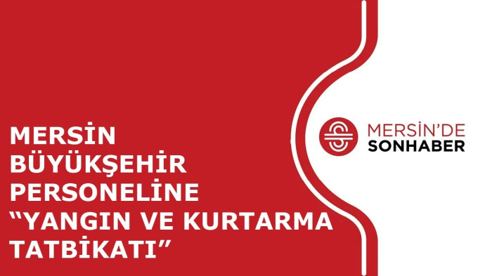 MERSİN BÜYÜKŞEHİR PERSONELİNE “YANGIN VE KURTARMA TATBİKATI”