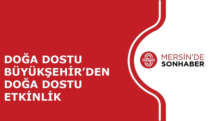 DOĞA DOSTU BÜYÜKŞEHİR’DEN DOĞA DOSTU ETKİNLİK