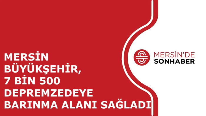 MERSİN BÜYÜKŞEHİR, 7 BİN 500 DEPREMZEDEYE BARINMA ALANI SAĞLADI