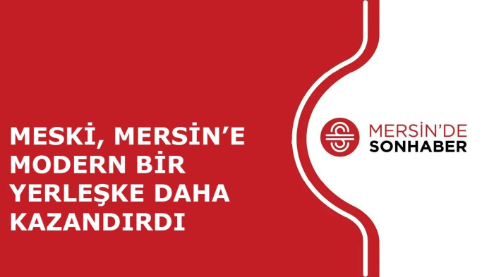 MESKİ, MERSİN’E MODERN BİR YERLEŞKE DAHA KAZANDIRDI