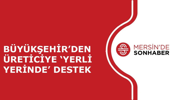 BÜYÜKŞEHİR’DEN ÜRETİCİYE ‘YERLİ YERİNDE’ DESTEK