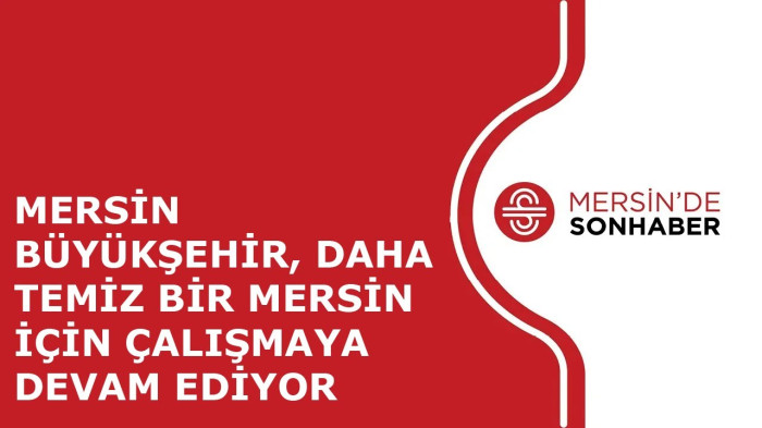 MERSİN BÜYÜKŞEHİR, DAHA TEMİZ BİR MERSİN İÇİN ÇALIŞMAYA DEVAM EDİYOR