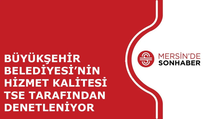 BÜYÜKŞEHİR BELEDİYESİ’NİN HİZMET KALİTESİ TSE TARAFINDAN DENETLENİYOR