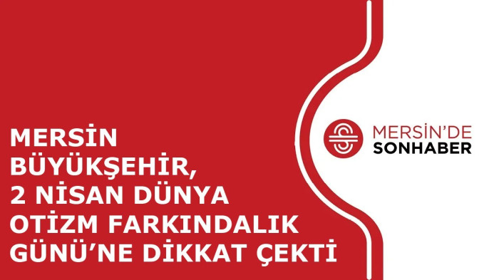 MERSİN BÜYÜKŞEHİR, 2 NİSAN DÜNYA OTİZM FARKINDALIK GÜNÜ’NE DİKKAT ÇEKTİ