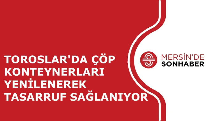 TOROSLAR'DA ÇÖP KONTEYNERLARI YENİLENEREK TASARRUF SAĞLANIYOR