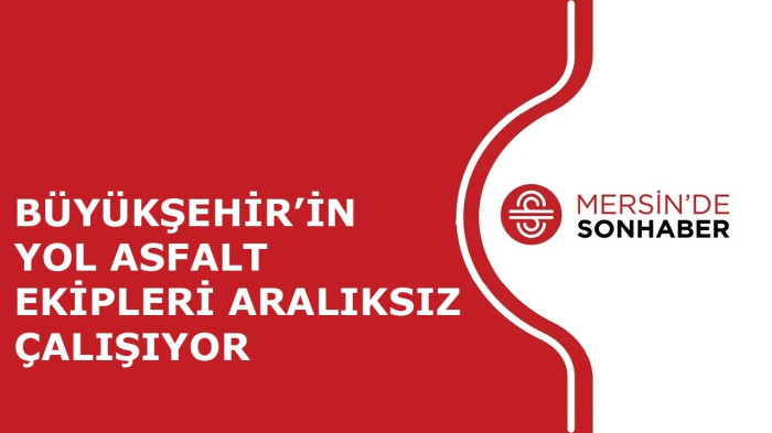 BÜYÜKŞEHİR’İN YOL ASFALT EKİPLERİ ARALIKSIZ ÇALIŞIYOR