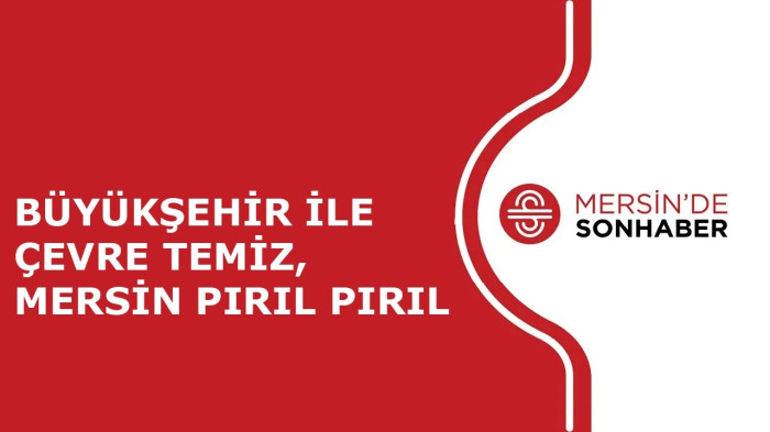 BÜYÜKŞEHİR İLE ÇEVRE TEMİZ, MERSİN PIRIL PIRIL