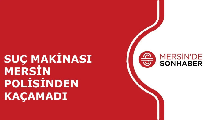 SUÇ MAKİNASI MERSİN POLİSİNDEN KAÇAMADI