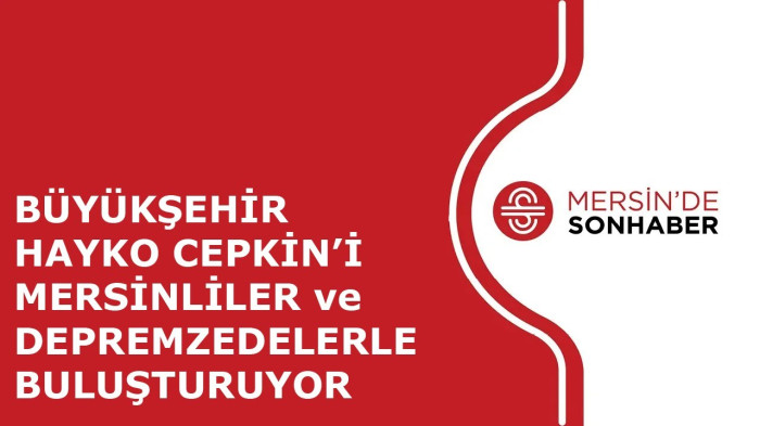 BÜYÜKŞEHİR HAYKO CEPKİN’İ MERSİNLİLER ve DEPREMZEDELERLE BULUŞTURUYOR