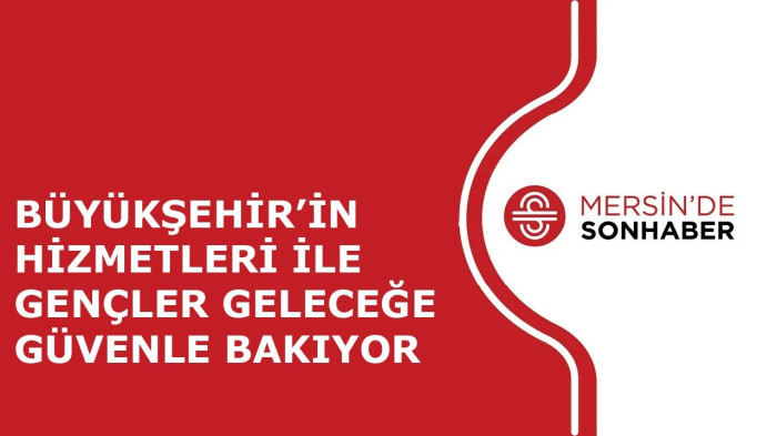 BÜYÜKŞEHİR’İN HİZMETLERİ İLE GENÇLER GELECEĞE GÜVENLE BAKIYOR