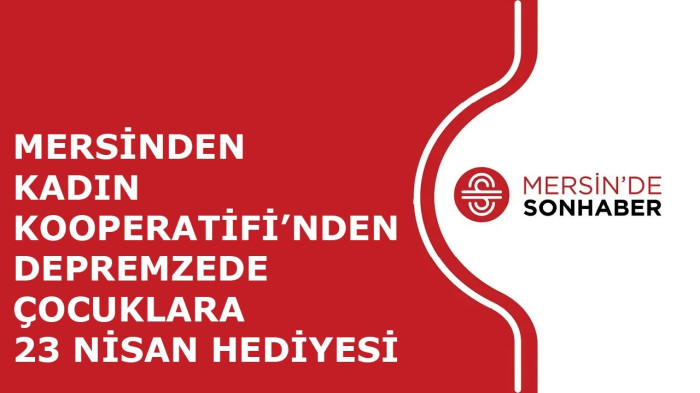 MERSİNDEN KADIN KOOPERATİFİ’NDEN DEPREMZEDE ÇOCUKLARA 23 NİSAN HEDİYESİ