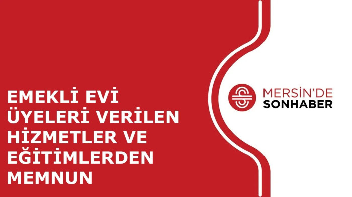 EMEKLİ EVİ ÜYELERİ VERİLEN HİZMETLER VE EĞİTİMLERDEN MEMNUN