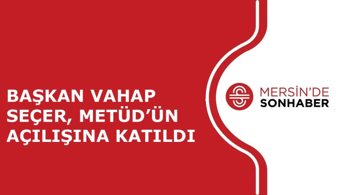 BAŞKAN VAHAP SEÇER, METÜD’ÜN AÇILIŞINA KATILDI