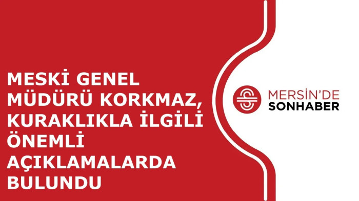 MESKİ GENEL MÜDÜRÜ KORKMAZ, KURAKLIKLA İLGİLİ ÖNEMLİ AÇIKLAMALARDA BULUNDU