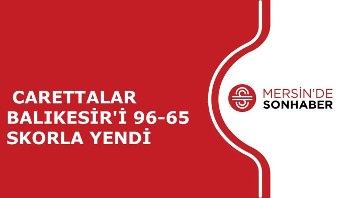 CARETTALAR BALIKESİR'İ  96 65 SKORLA YENDİ