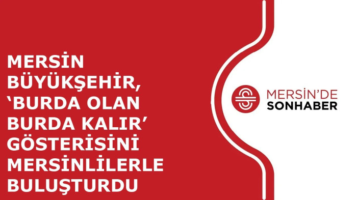 MERSİN BÜYÜKŞEHİR, ‘BURDA OLAN BURDA KALIR’ GÖSTERİSİNİ MERSİNLİLERLE BULUŞTURDU