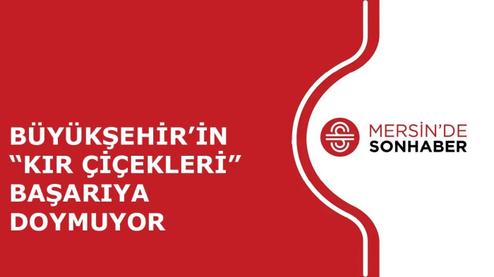 BÜYÜKŞEHİR’İN “KIR ÇİÇEKLERİ” BAŞARIYA DOYMUYOR