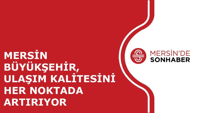 MERSİN BÜYÜKŞEHİR, ULAŞIM KALİTESİNİ HER NOKTADA ARTIRIYOR